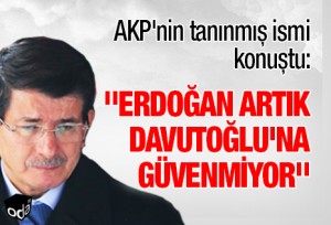 “Erdoğan artık Davutoğlu’na Güvenmiyor”