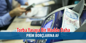 Torba Yasa Teklifine Madde Eklendi! Prim Borçların Af Geliyor
