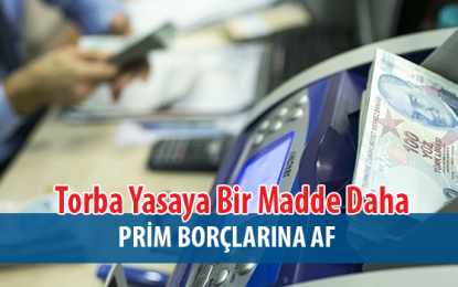 Torba Yasa Teklifine Madde Eklendi! Prim Borçların Af Geliyor